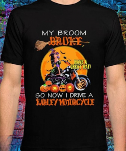 Harley Davidson My broom broke have a great day so now I drive Harley Davidson T-shirt, Crew-neck Sweatshirt, Hoodie, Tank Top, V-neck T-shirt Design 2D Full Printed Sizes S - 5XL - NABD172